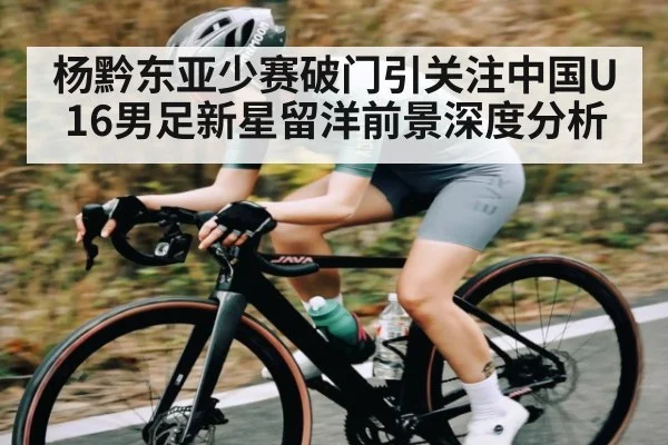 杨黔东亚少赛破门引关注中国U16男足新星留洋前景深度分析
