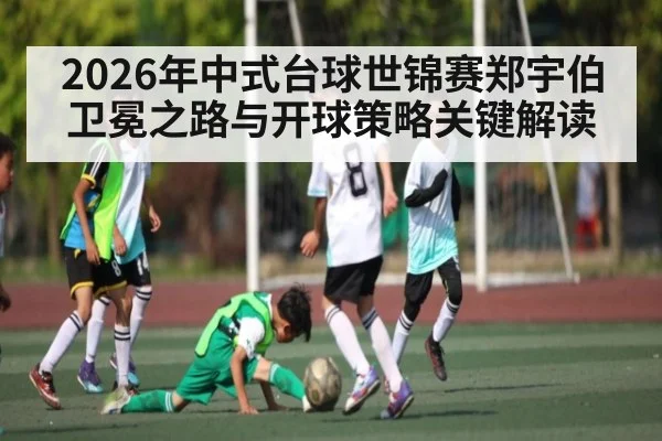 2026年中式台球世锦赛郑宇伯卫冕之路与开球策略关键解读